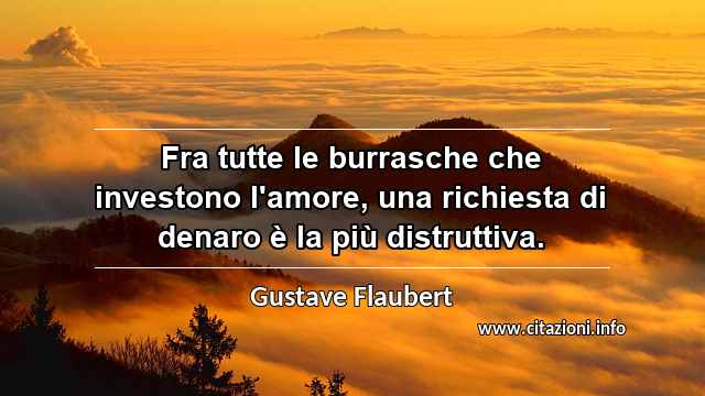 “Fra tutte le burrasche che investono l'amore, una richiesta di denaro è la più distruttiva.”