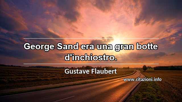 “George Sand era una gran botte d'inchiostro.”