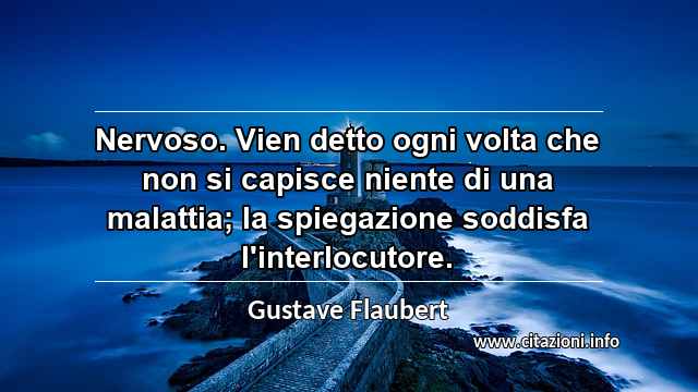 “Nervoso. Vien detto ogni volta che non si capisce niente di una malattia; la spiegazione soddisfa l'interlocutore.”