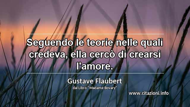 “Seguendo le teorie nelle quali credeva, ella cercò di crearsi l'amore.”