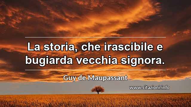 “La storia, che irascibile e bugiarda vecchia signora.”