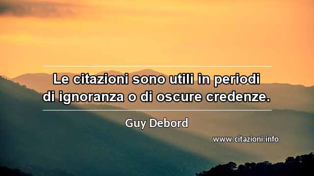 “Le citazioni sono utili in periodi di ignoranza o di oscure credenze.”