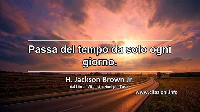 “Passa del tempo da solo ogni giorno.”