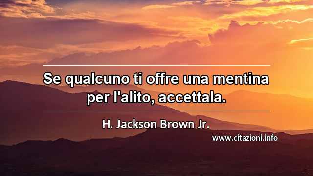 “Se qualcuno ti offre una mentina per l'alito, accettala.”