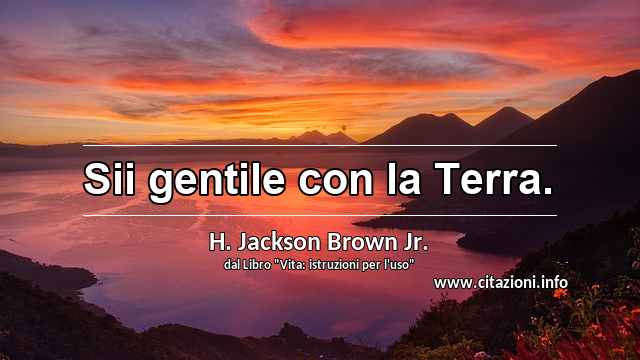 “Sii gentile con la Terra.”