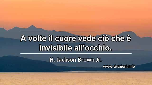 “A volte il cuore vede ciò che è invisibile all'occhio.”