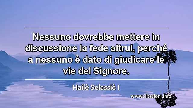 “Nessuno dovrebbe mettere in discussione la fede altrui, perché a nessuno è dato di giudicare le vie del Signore.”