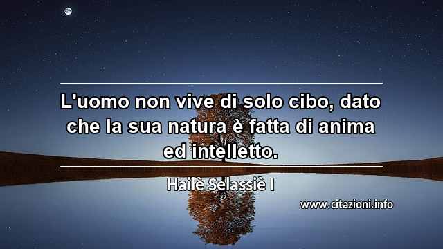 “L'uomo non vive di solo cibo, dato che la sua natura è fatta di anima ed intelletto.”