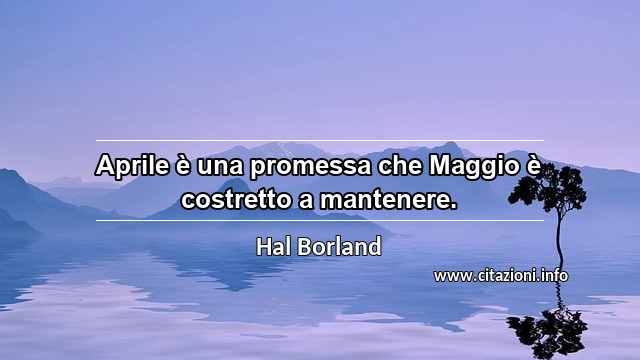 “Aprile è una promessa che Maggio è costretto a mantenere.”