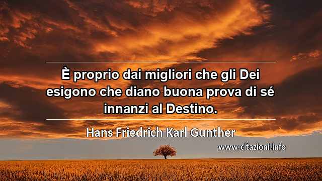 “È proprio dai migliori che gli Dei esigono che diano buona prova di sé innanzi al Destino.”