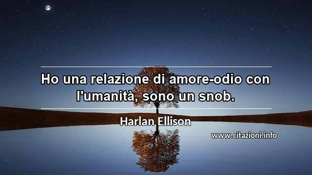 “Ho una relazione di amore-odio con l'umanità, sono un snob.”