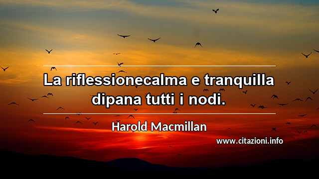 “La riflessionecalma e tranquilla dipana tutti i nodi.”