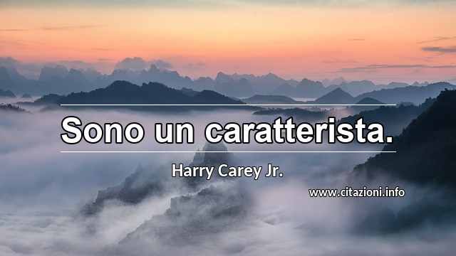“Sono un caratterista.”