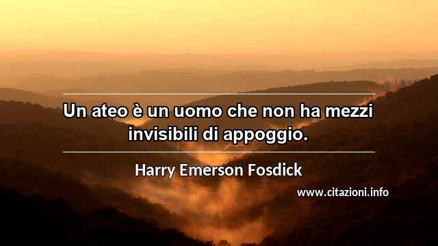 “Un ateo è un uomo che non ha mezzi invisibili di appoggio.”
