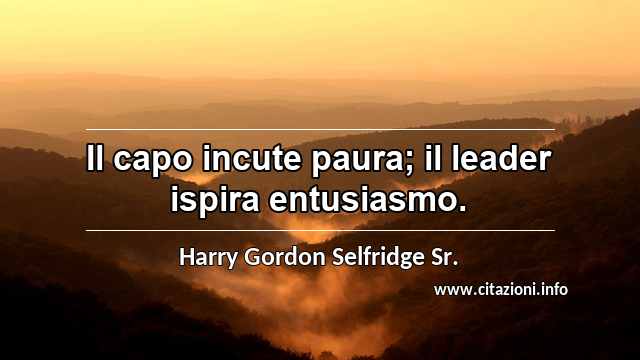 “Il capo incute paura; il leader ispira entusiasmo.”