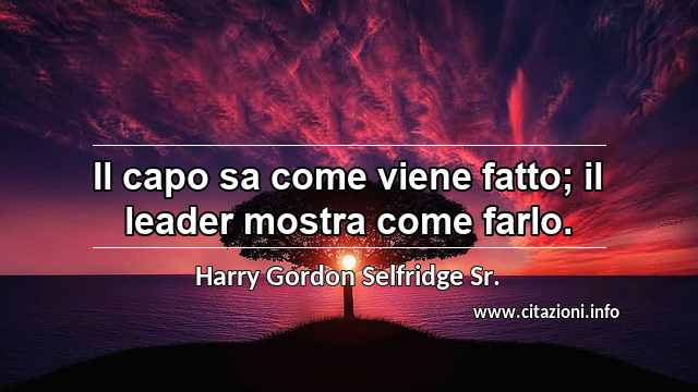 “Il capo sa come viene fatto; il leader mostra come farlo.”