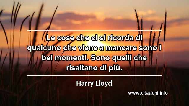 “Le cose che ci si ricorda di qualcuno che viene a mancare sono i bei momenti. Sono quelli che risaltano di più.”