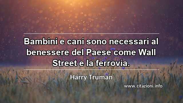 “Bambini e cani sono necessari al benessere del Paese come Wall Street e la ferrovia.”