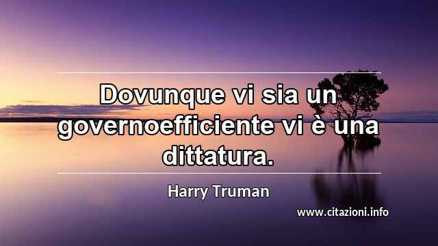 “Dovunque vi sia un governoefficiente vi è una dittatura.”