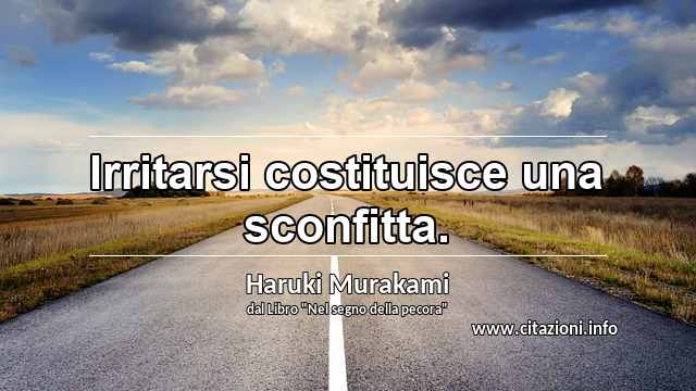 “Irritarsi costituisce una sconfitta.”
