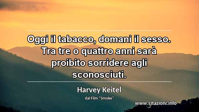 “Oggi il tabacco, domani il sesso. Tra tre o quattro anni sarà proibito sorridere agli sconosciuti.”