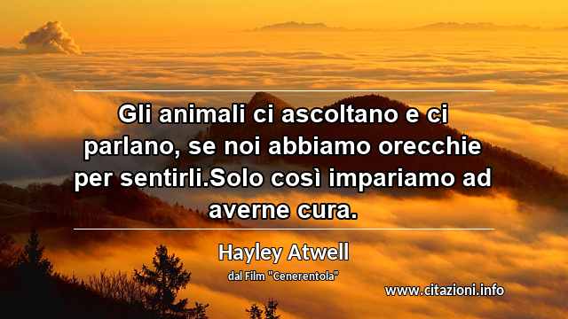 “Gli animali ci ascoltano e ci parlano, se noi abbiamo orecchie per sentirli.Solo così impariamo ad averne cura.”