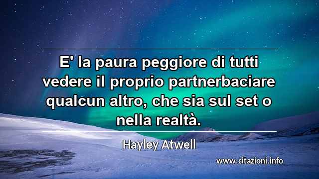 “E' la paura peggiore di tutti vedere il proprio partnerbaciare qualcun altro, che sia sul set o nella realtà.”