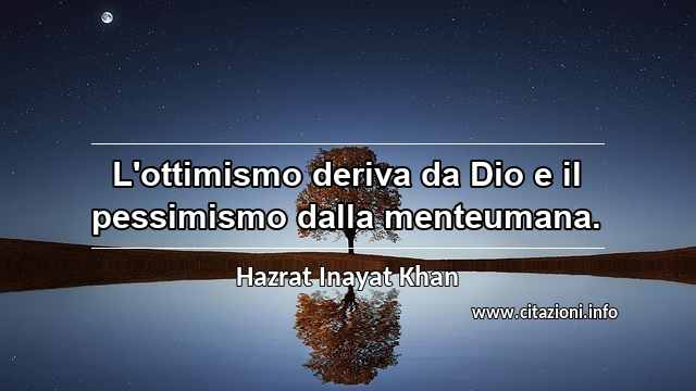 “L'ottimismo deriva da Dio e il pessimismo dalla menteumana.”