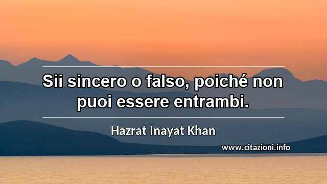 “Sii sincero o falso, poiché non puoi essere entrambi.”