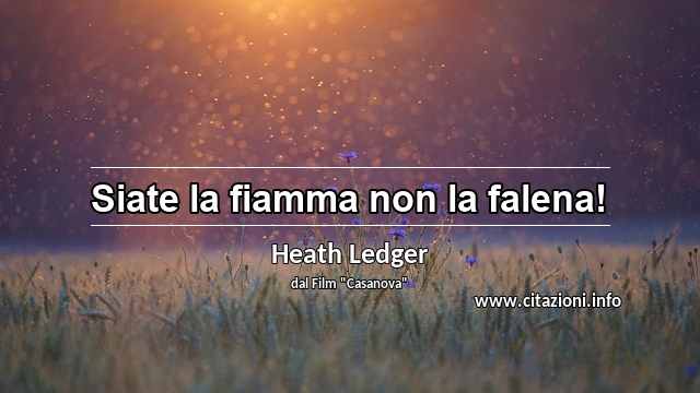 “Siate la fiamma non la falena!”
