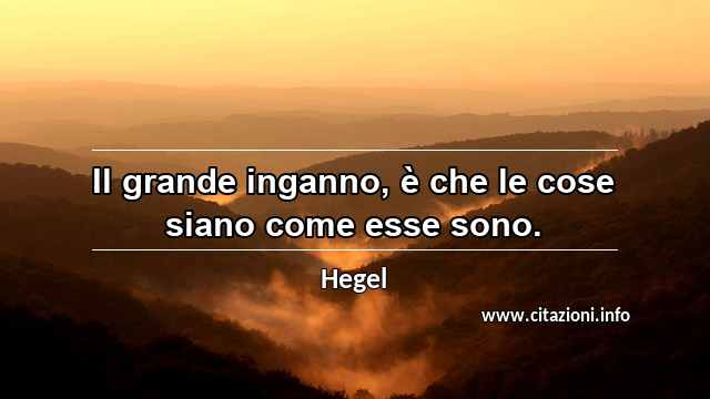 “Il grande inganno, è che le cose siano come esse sono.”