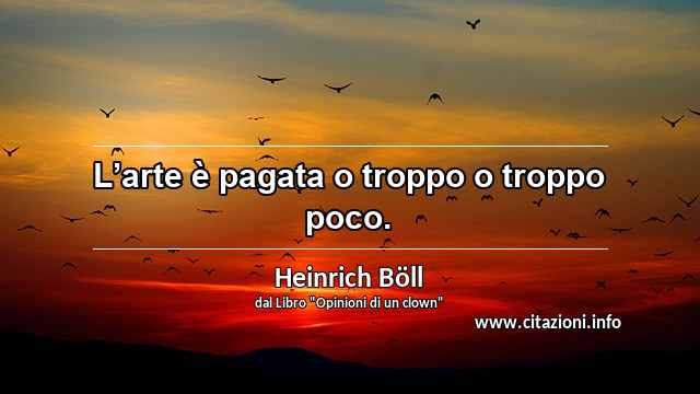 “L’arte è pagata o troppo o troppo poco.”