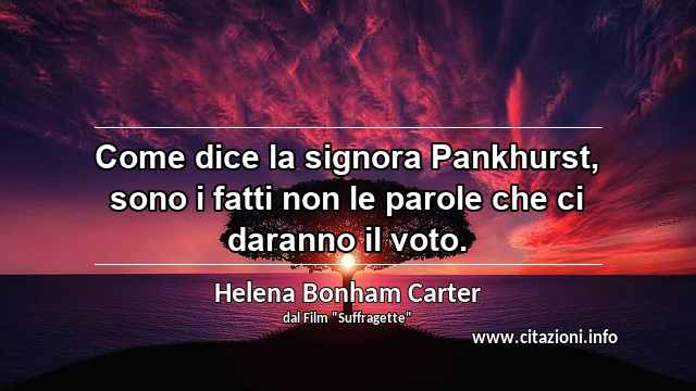 “Come dice la signora Pankhurst, sono i fatti non le parole che ci daranno il voto.”
