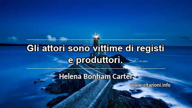 “Gli attori sono vittime di registi e produttori.”