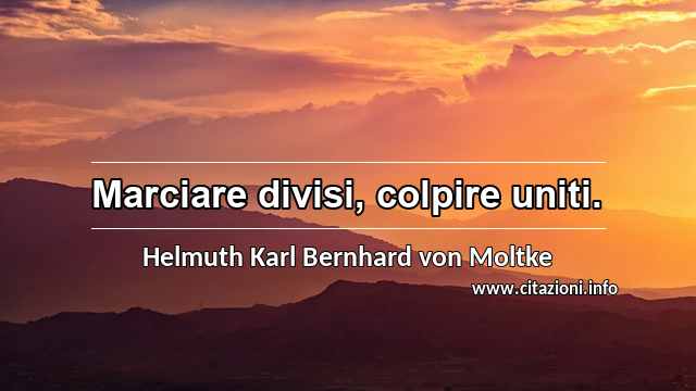 “Marciare divisi, colpire uniti.”