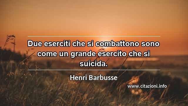 “Due eserciti che si combattono sono come un grande esercito che si suicida.”