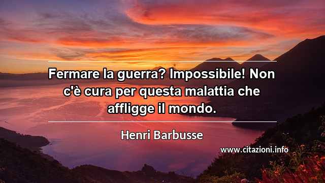 “Fermare la guerra? Impossibile! Non c'è cura per questa malattia che affligge il mondo.”