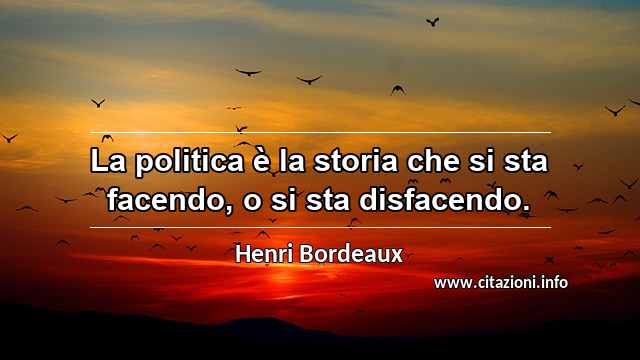 “La politica è la storia che si sta facendo, o si sta disfacendo.”