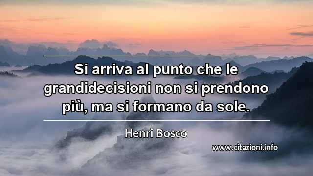 “Si arriva al punto che le grandidecisioni non si prendono più, ma si formano da sole.”