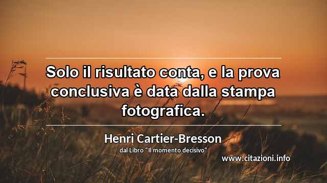 “Solo il risultato conta, e la prova conclusiva è data dalla stampa fotografica.”