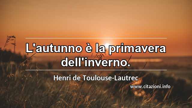 “L'autunno è la primavera dell'inverno.”