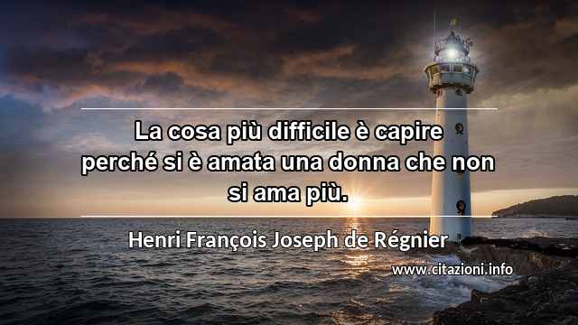 “La cosa più difficile è capire perché si è amata una donna che non si ama più.”