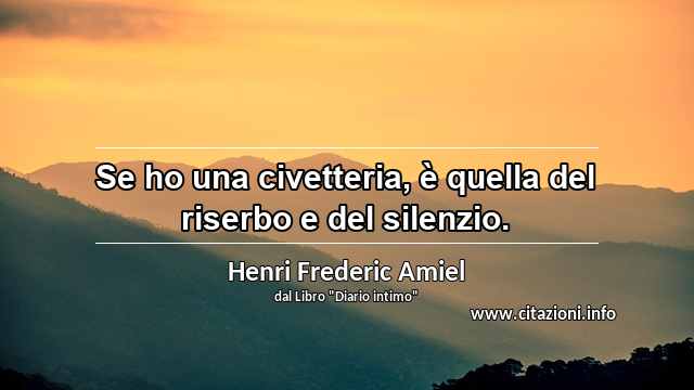 “Se ho una civetteria, è quella del riserbo e del silenzio.”