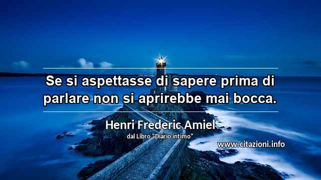 “Se si aspettasse di sapere prima di parlare non si aprirebbe mai bocca.”