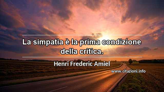 “La simpatia è la prima condizione della critica.”