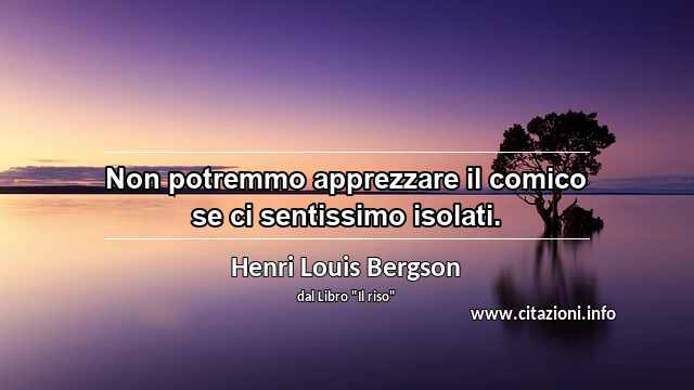 “Non potremmo apprezzare il comico se ci sentissimo isolati.”