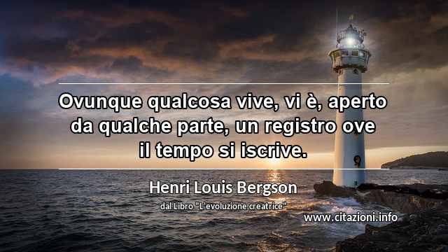 “Ovunque qualcosa vive, vi è, aperto da qualche parte, un registro ove il tempo si iscrive.”