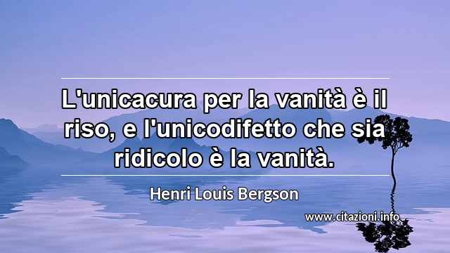 “L'unicacura per la vanità è il riso, e l'unicodifetto che sia ridicolo è la vanità.”