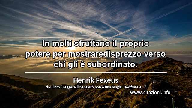 “In molti sfruttano il proprio potere per mostraredisprezzo verso chi gli è subordinato.”