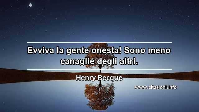 “Evviva la gente onesta! Sono meno canaglie degli altri.”